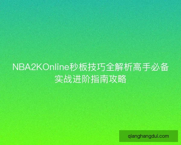 NBA2KOnline秒板技巧全解析高手必备实战进阶指南攻略