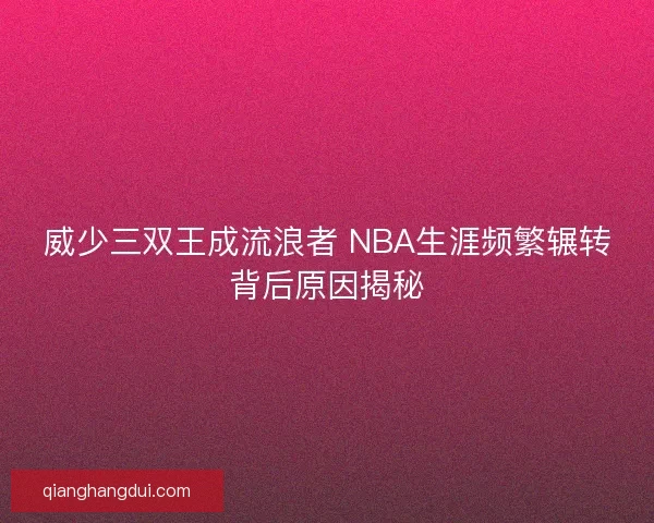 威少三双王成流浪者 NBA生涯频繁辗转背后原因揭秘