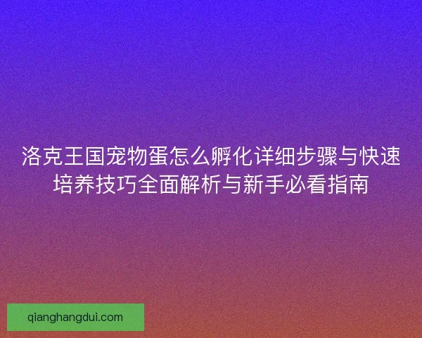 洛克王国宠物蛋怎么孵化详细步骤与快速培养技巧全面解析与新手必看指南